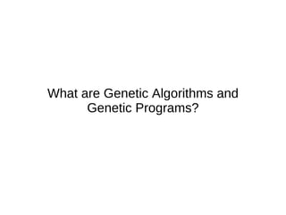 What are Genetic Algorithms and Genetic Programs? 