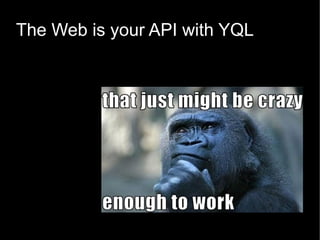 The Web is your API with YQL
 