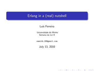 Erlang in a (real) nutshell

        Lu´ Ferreira
          ıs

      Universidade do Minho
        Semana da Lei II

      zamith.28@gmail.com

        July 13, 2010
 