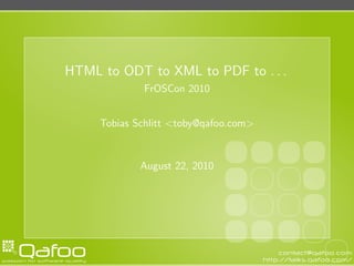 HTML to ODT to XML to PDF to . . .
             FrOSCon 2010


     Tobias Schlitt <toby@qafoo.com>


             August 22, 2010
 