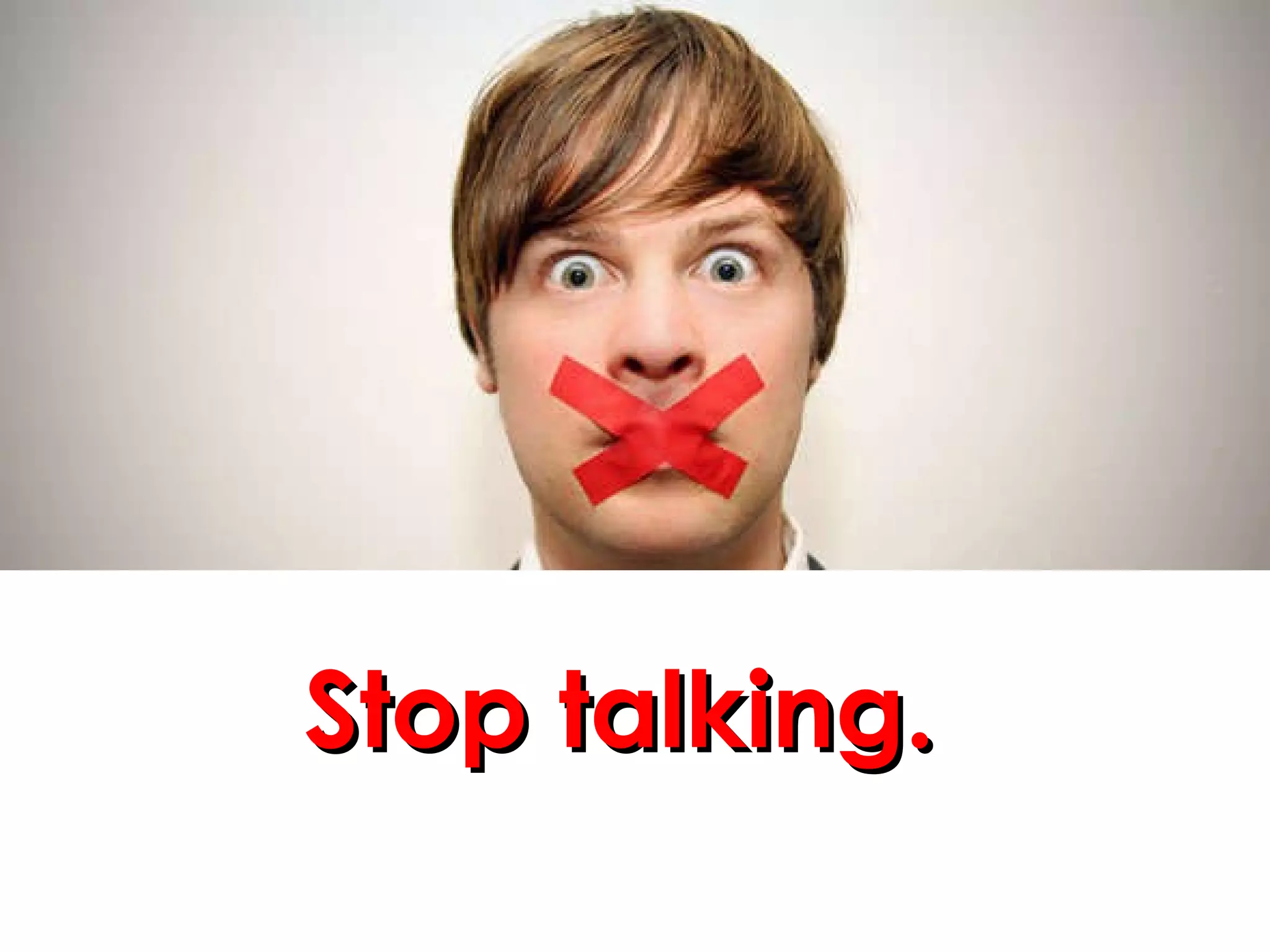 Stop talking.