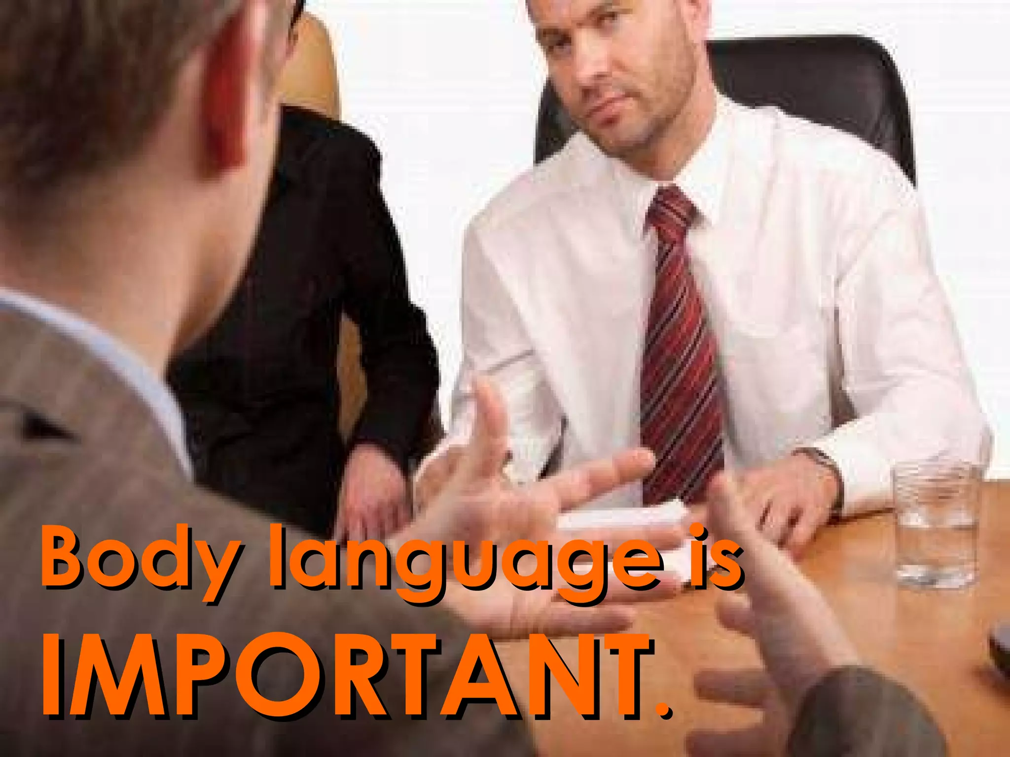 Body language is IMPORTANT .