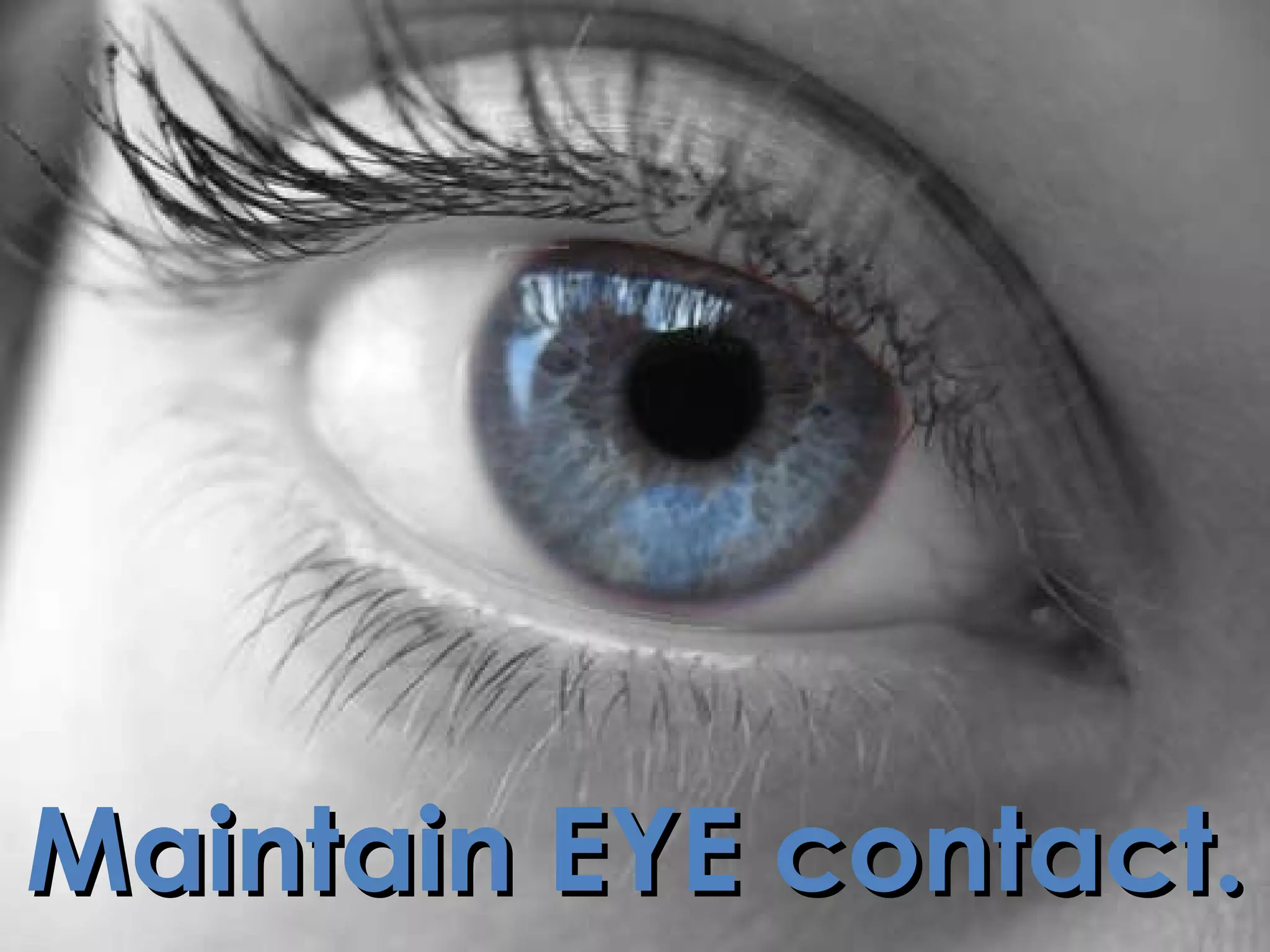 Maintain EYE contact.