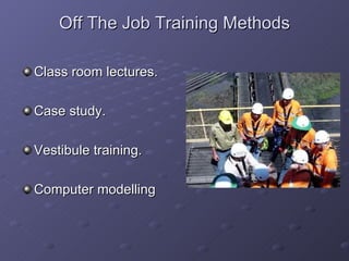 Off The Job Training Methods Class room lectures. Case study. Vestibule training. Computer modelling 
