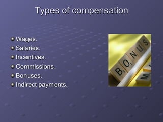 Types of compensation Wages. Salaries. Incentives. Commissions. Bonuses. Indirect payments. 