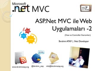 ASP.Net MVC ile Web
Uygulamaları -2

Model

(View ve Controller Kavramları)

View
Control

www.ibrahimatay.org

@ibrahim_atay

İbrahim ATAY | .Net Developer

info@ibrahimatay.org

 