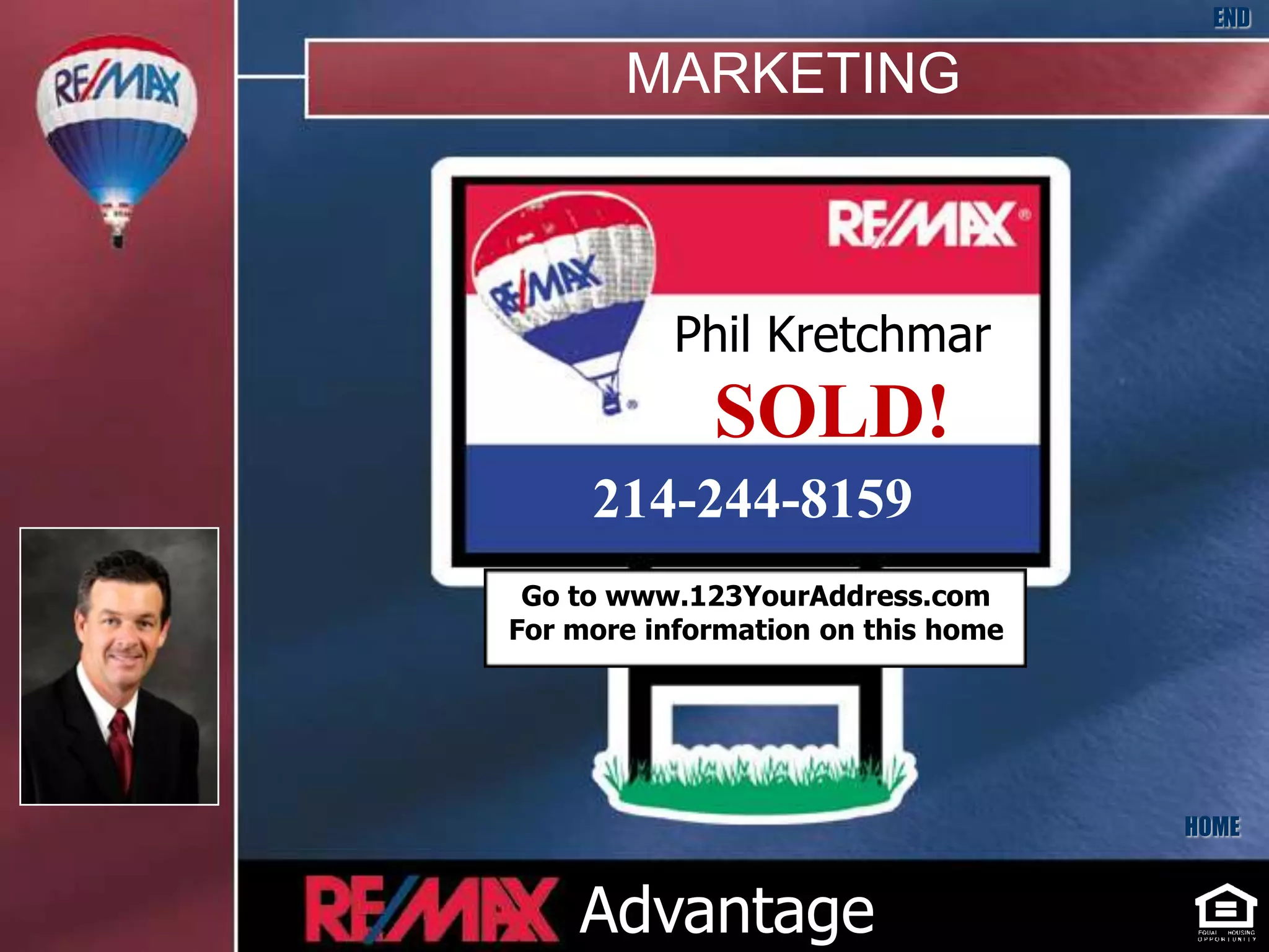 END

       MARKETING



           Phil Kretchmar
             SOLD!
     214-244-8159
 Go to www.123YourAddress.com
For more information on this home




                                    HOME


    Advantage
 