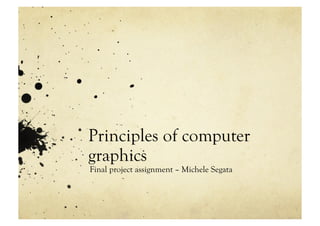 Principles of computer
graphics
Final project assignment – Michele Segata
 
