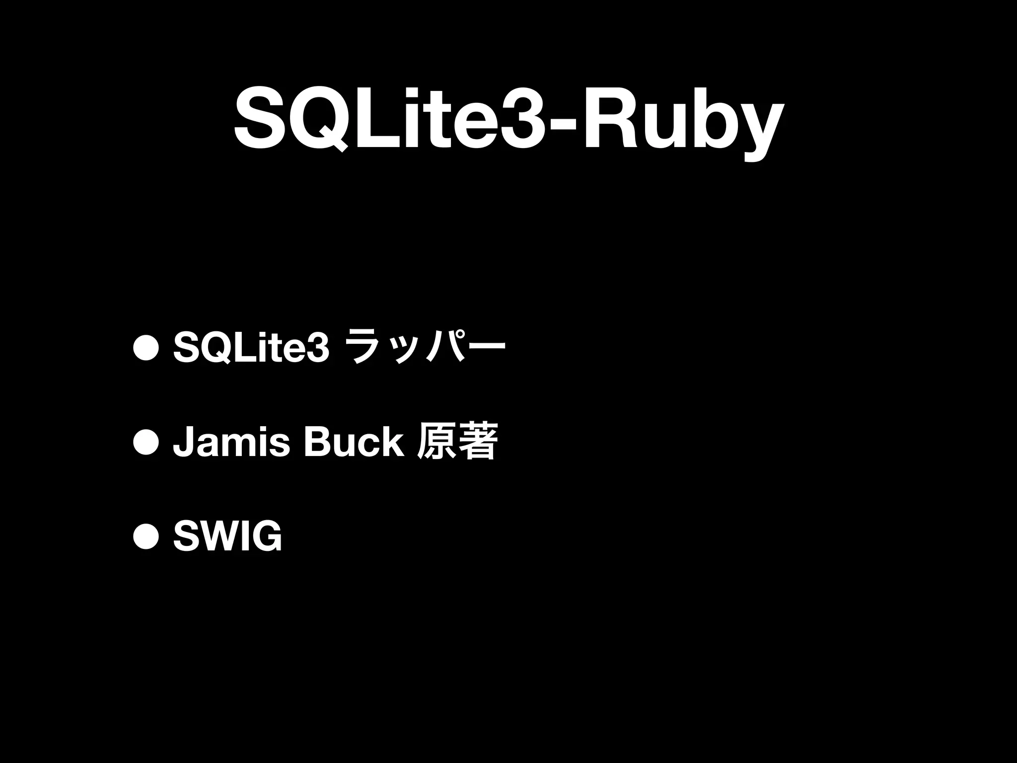 SQLite3-Ruby

• SQLite3
• Jamis Buck
• SWIG
 