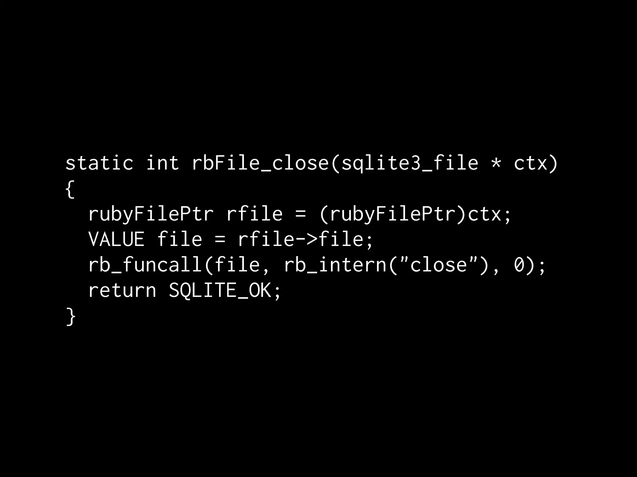 static int rbFile_close(sqlite3_file * ctx)
{
  rubyFilePtr rfile = (rubyFilePtr)ctx;
  VALUE file = rfile->file;
  rb_funcall(file, rb_intern("close"), 0);
  return SQLITE_OK;
}
 