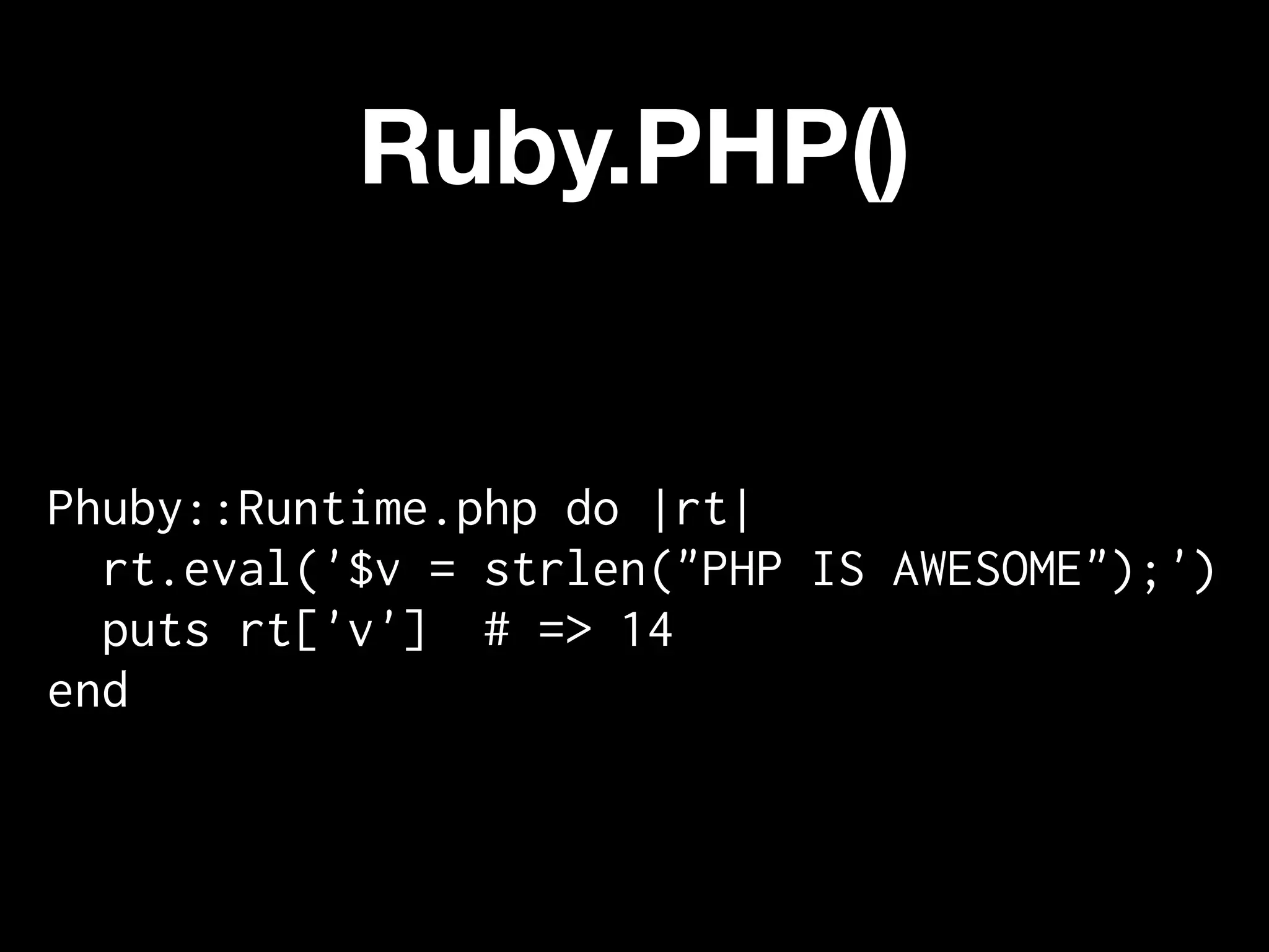 Ruby.PHP()


Phuby::Runtime.php do |rt|
  rt.eval('$v = strlen("PHP IS AWESOME");')
  puts rt['v'] # => 14
end
 