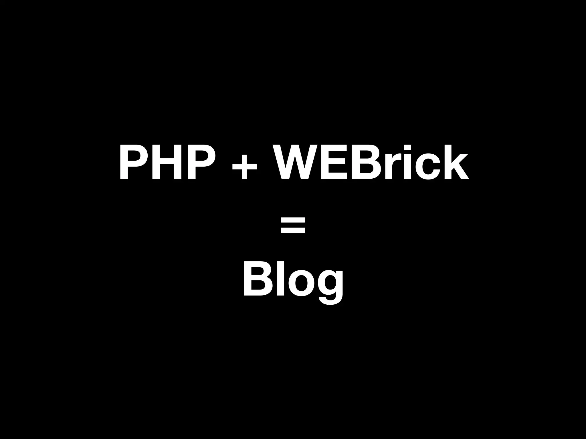 PHP + WEBrick
      =
    Blog
 