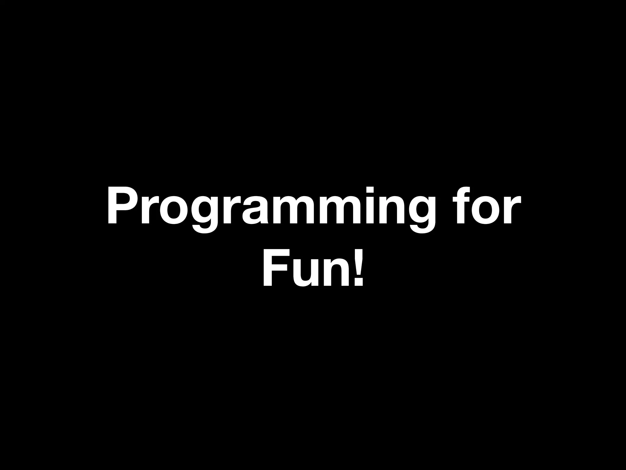 Programming for
      Fun!
 
