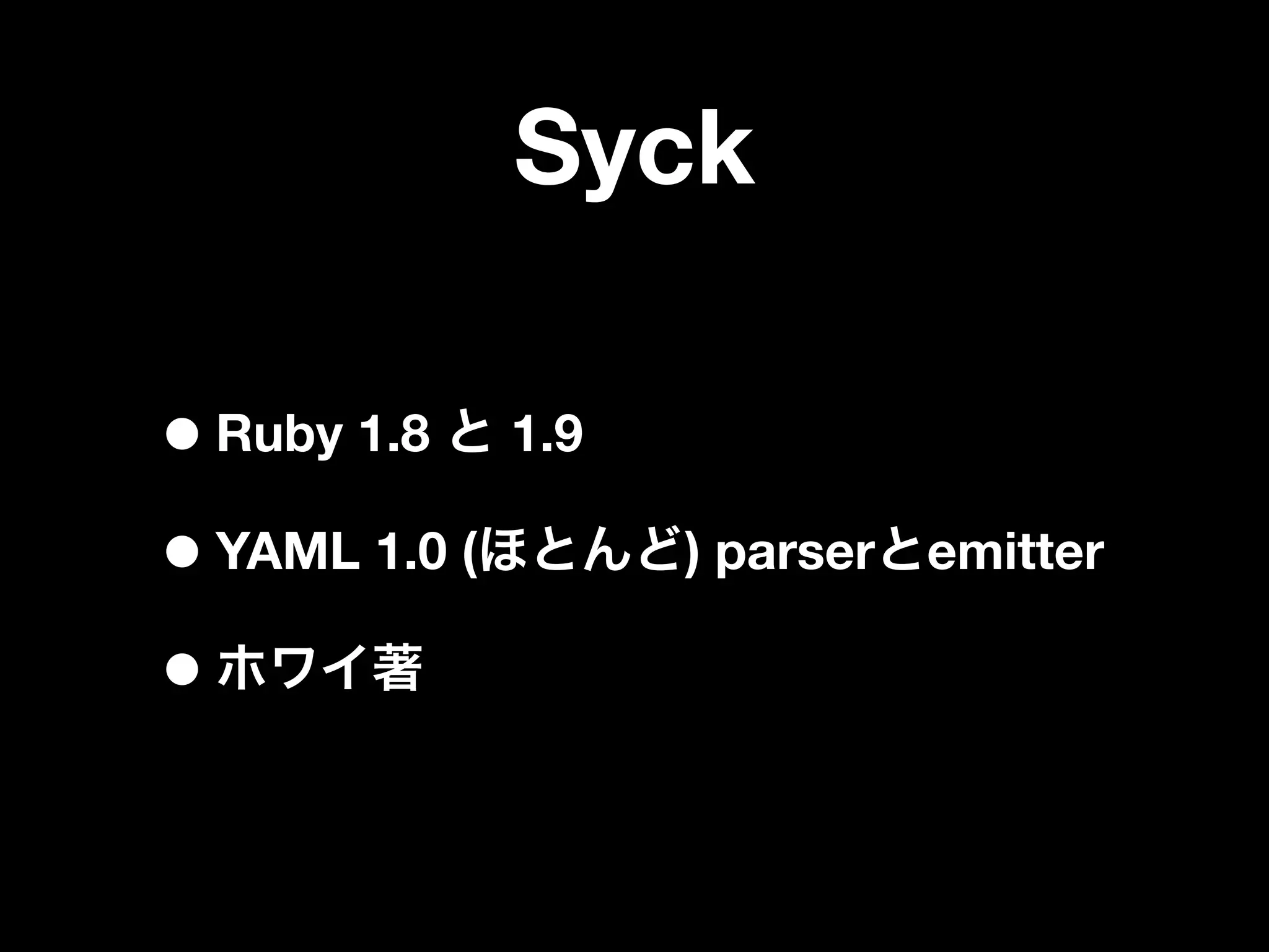Syck

• Ruby 1.8     1.9

• YAML 1.0 (         ) parser   emitter

•
 
