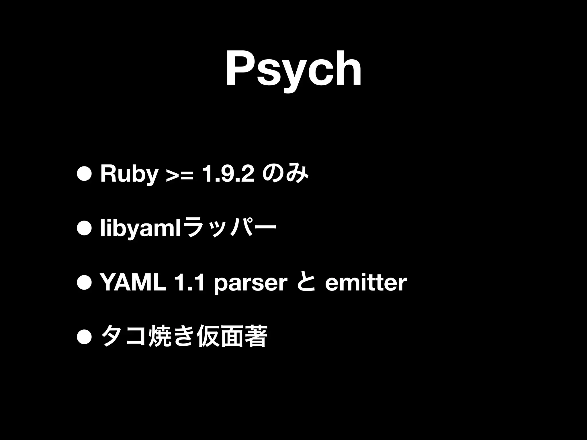 Psych

• Ruby >= 1.9.2
• libyaml
• YAML 1.1 parser   emitter

•
 