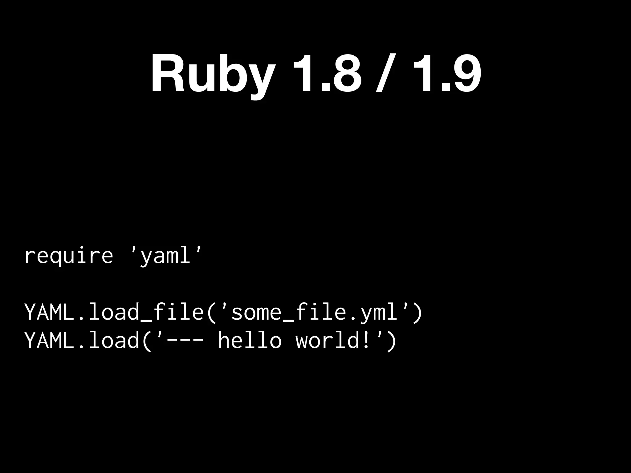Ruby 1.8 / 1.9


require 'yaml'

YAML.load_file('some_file.yml')
YAML.load('--- hello world!')
 