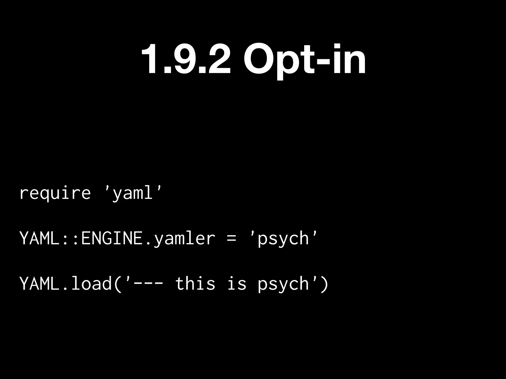 1.9.2 Opt-in


require 'yaml'

YAML::ENGINE.yamler = 'psych'

YAML.load('--- this is psych')
 