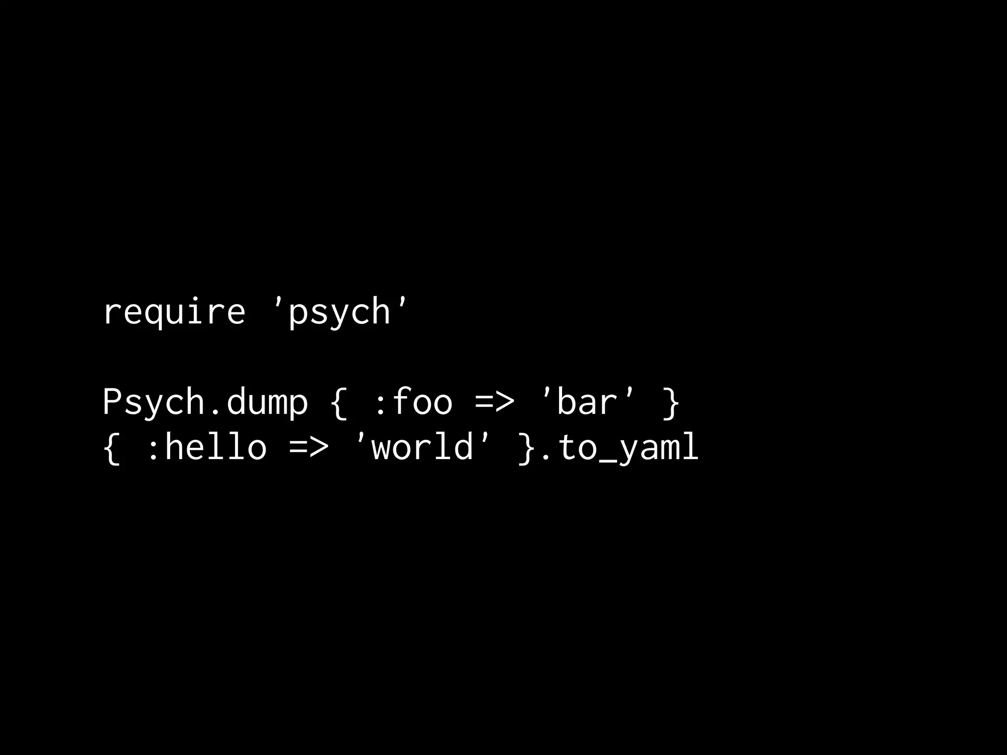 require 'psych'

Psych.dump { :foo => 'bar' }
{ :hello => 'world' }.to_yaml
 