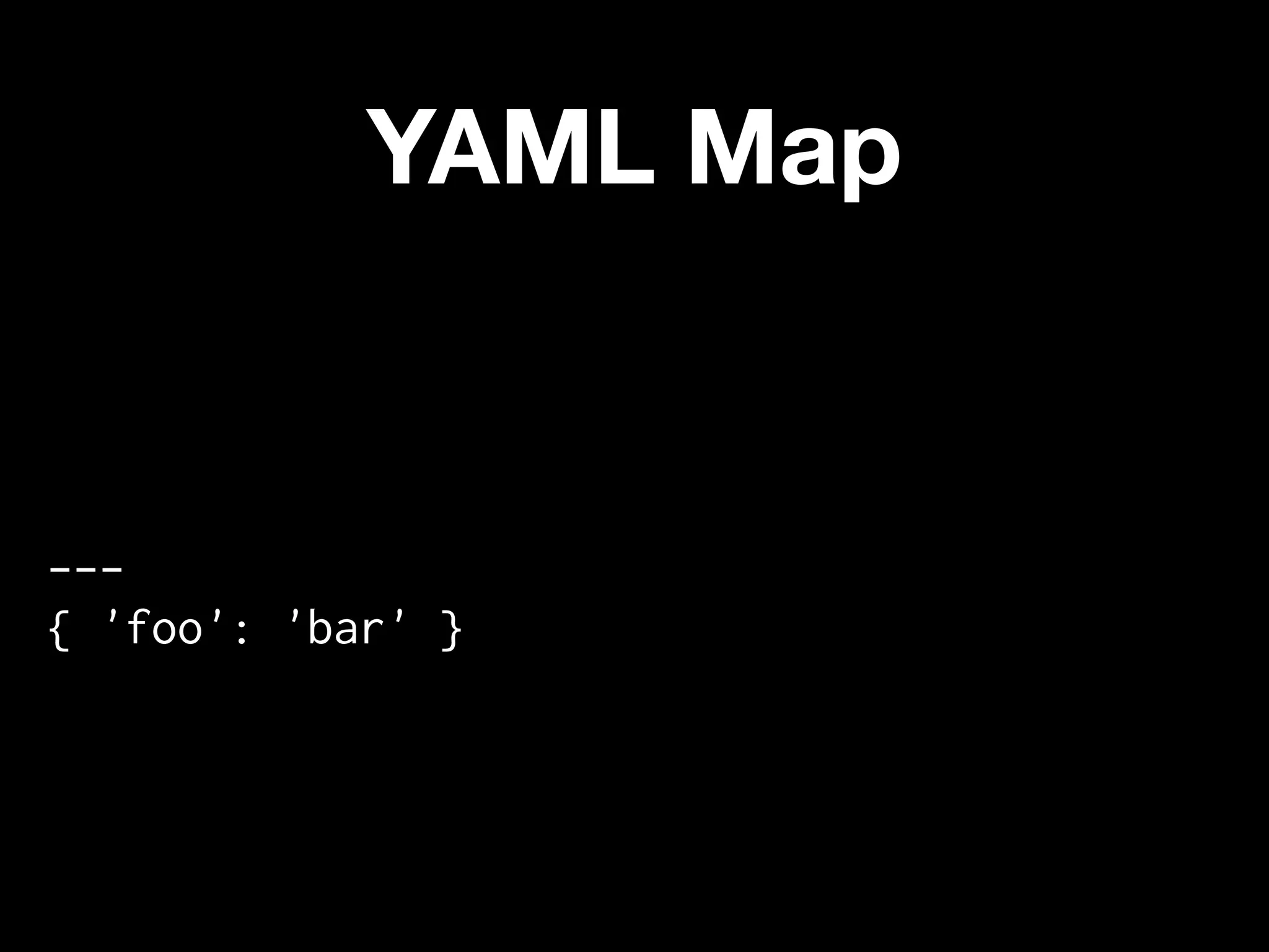 YAML Map


---
{ 'foo': 'bar' }
 