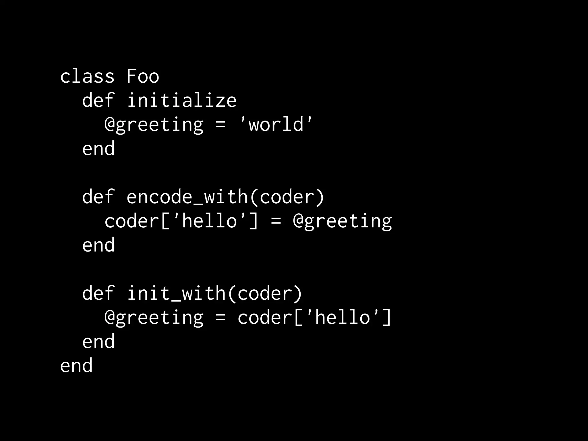 class Foo
  def initialize
    @greeting = 'world'
  end

 def encode_with(coder)
   coder['hello'] = @greeting
 end

  def init_with(coder)
    @greeting = coder['hello']
  end
end
 