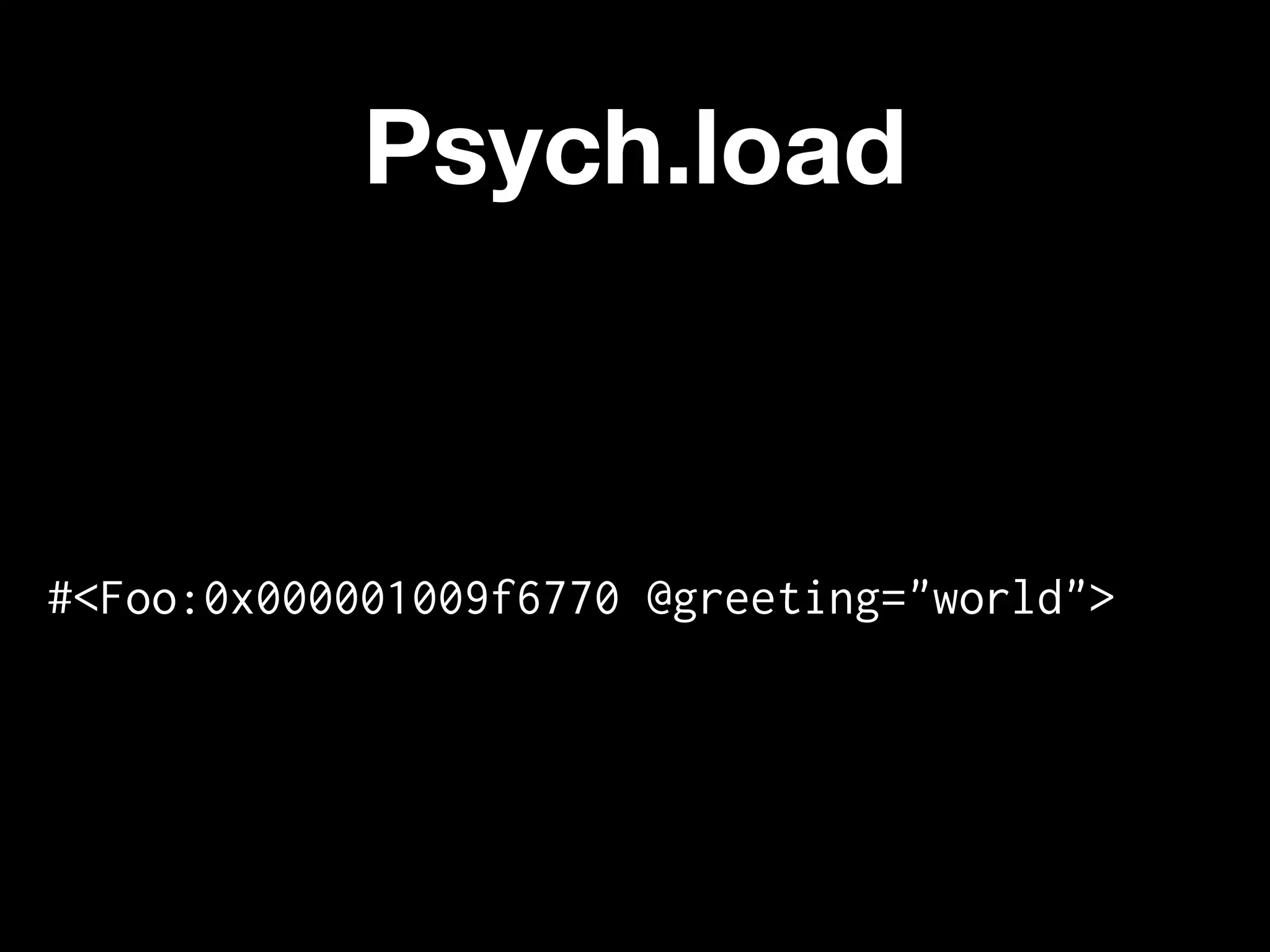 Psych.load



#<Foo:0x000001009f6770 @greeting="world">
 