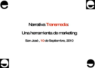 Narrativa  Transmedia :  Una herramienta de marketing San Jos é  ,  10  de Septiembre, 2010 