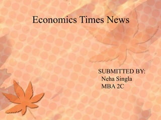 Economics Times News SUBMITTED BY: NehaSingla   MBA 2C 