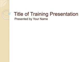 Title of Training Presentation Presented by Your Name 