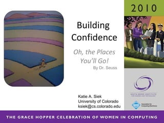 Oh, the Places You’ll Go! Building  Confidence Katie A. Siek University of Colorado ksiek@cs.colorado.edu By Dr. Seuss 