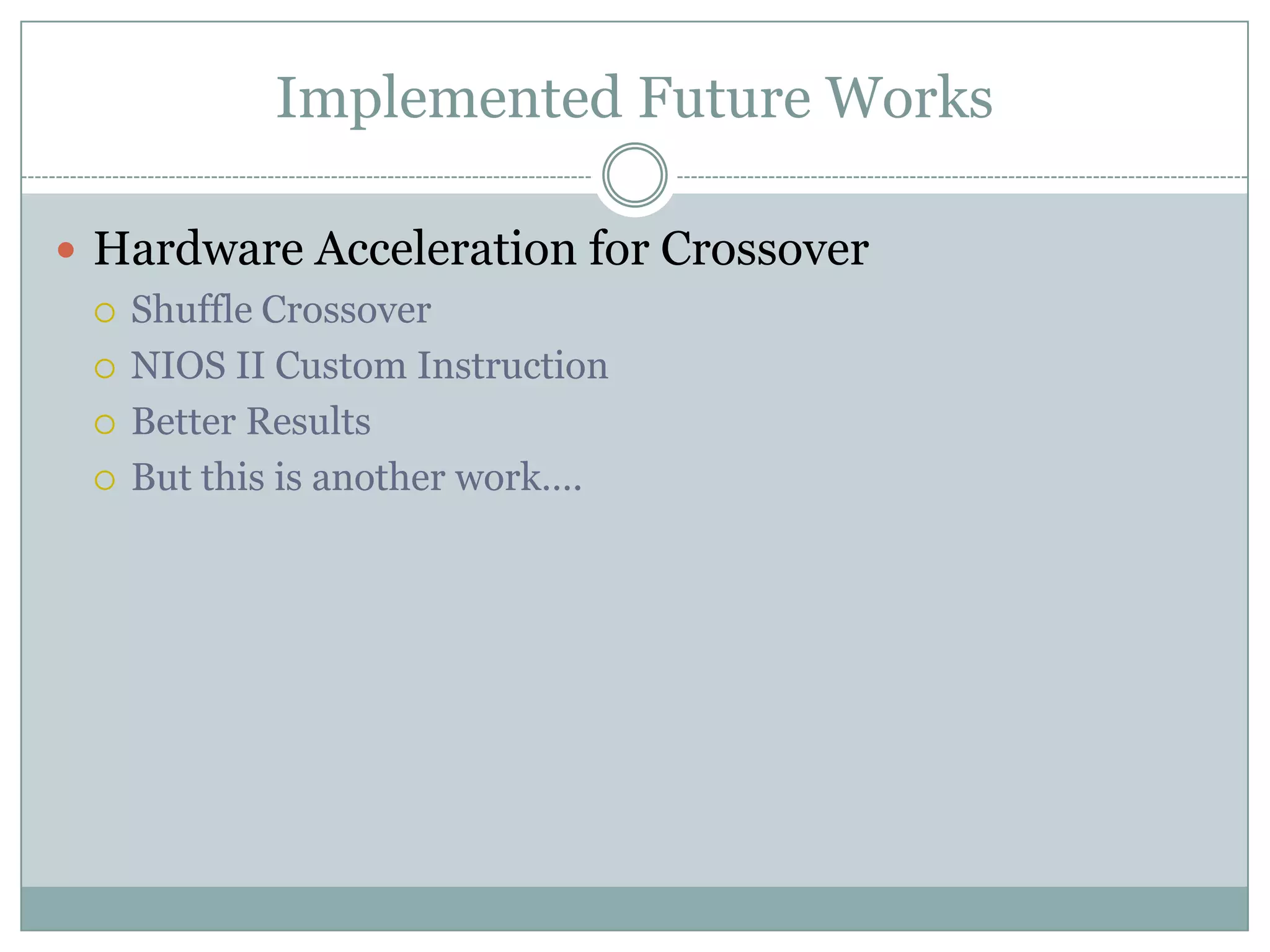 Implemented Future WorksHardware Acceleration for CrossoverShuffle CrossoverNIOS II Custom InstructionBetter ResultsBut this is another work….