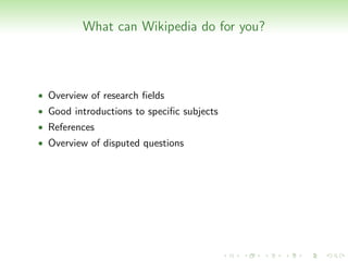 What can Wikipedia do for you?



• Overview of research ﬁelds
• Good introductions to speciﬁc subjects
• References
• Overview of disputed questions
 