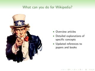 What can you do for Wikipedia?




                  • Overview articles
                  • Detailed explanations of
                    speciﬁc concepts
                  • Updated references to
                    papers and books
 
