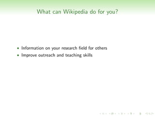 What can Wikipedia do for you?




• Information on your research ﬁeld for others
• Improve outreach and teaching skills
 
