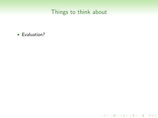Things to think about


• Evaluation?
 