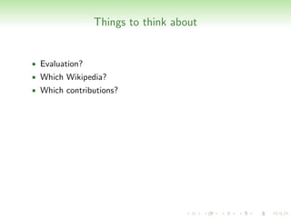 Things to think about


• Evaluation?
• Which Wikipedia?
• Which contributions?
 