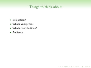 Things to think about


• Evaluation?
• Which Wikipedia?
• Which contributions?
• Audience
 