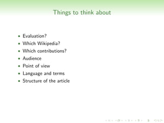 Things to think about


• Evaluation?
• Which Wikipedia?
• Which contributions?
• Audience
• Point of view
• Language and terms
• Structure of the article
 