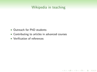 Wikipedia in teaching




• Outreach for PhD students
• Contributing to articles in advanced courses
• Veriﬁcation of references
 