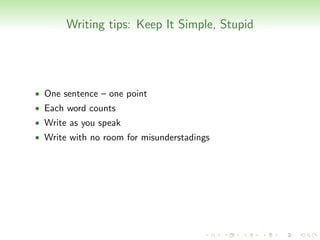 Writing tips: Keep It Simple, Stupid




• One sentence – one point
• Each word counts
• Write as you speak
• Write with no room for misunderstadings
 