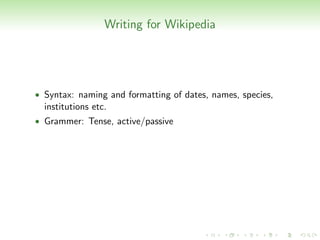 Writing for Wikipedia




• Syntax: naming and formatting of dates, names, species,
  institutions etc.
• Grammer: Tense, active/passive
 