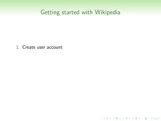 Getting started with Wikipedia




1. Create user account
 