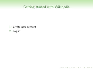 Getting started with Wikipedia




1. Create user account
2. Log in
 