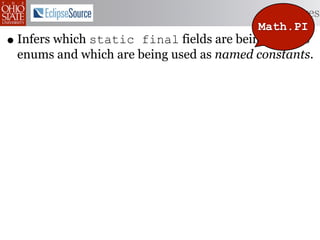 Features
                                          Math.PI
• Infers which static final fields are being used as
 enums and which are being used as named constants.
 