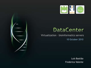 DataCenter Virtualization – bioinformatics servers Luís Bastião Frederico Valente 10 October 2010 