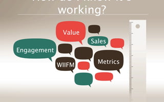 How do I know its
        working?
              Value
                      Sales
Engagement
                        Metrics
             WIIFM
 
