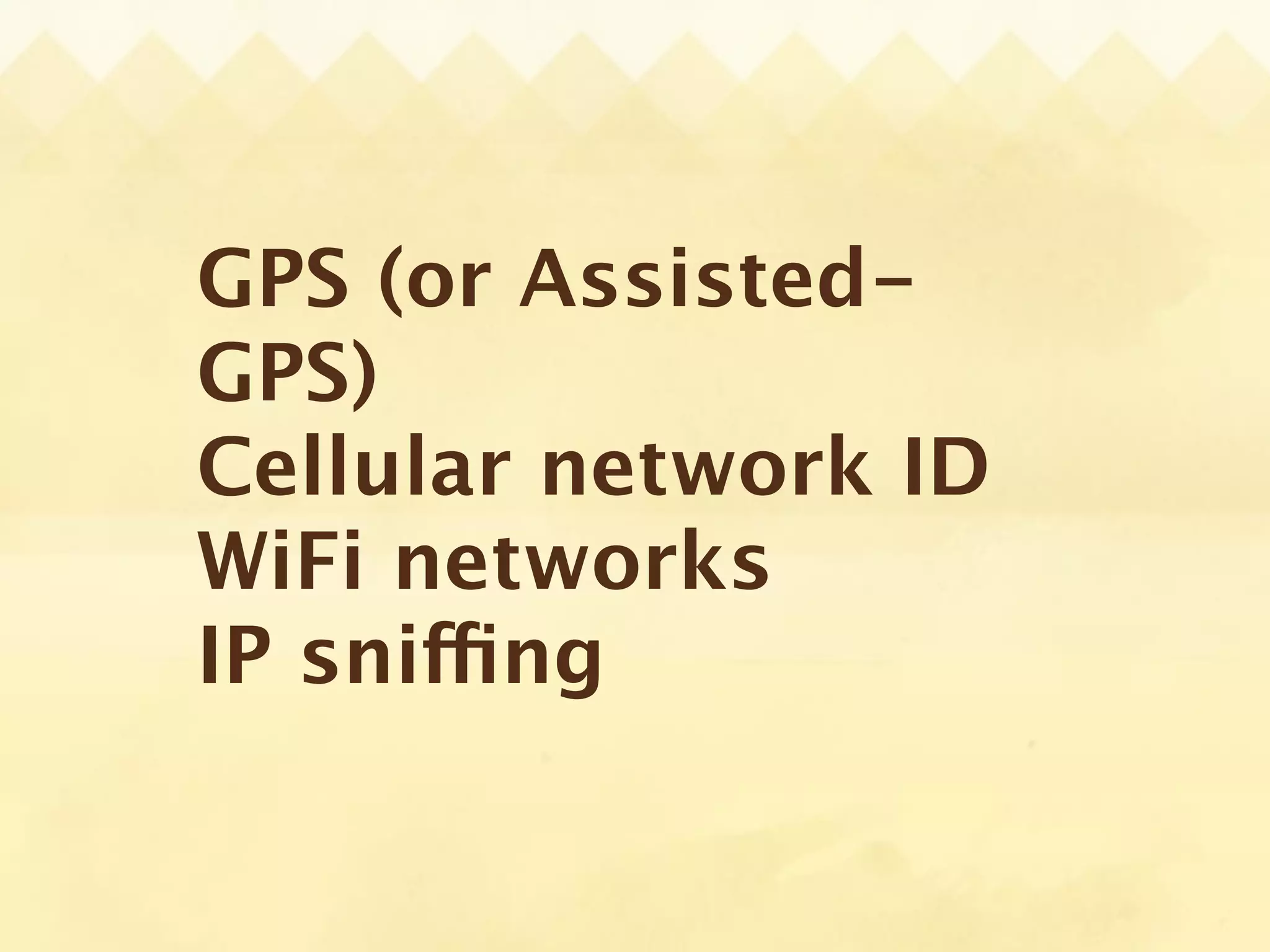 GPS (or Assisted-
GPS)
Cellular network ID
WiFi networks
IP sniffing
 