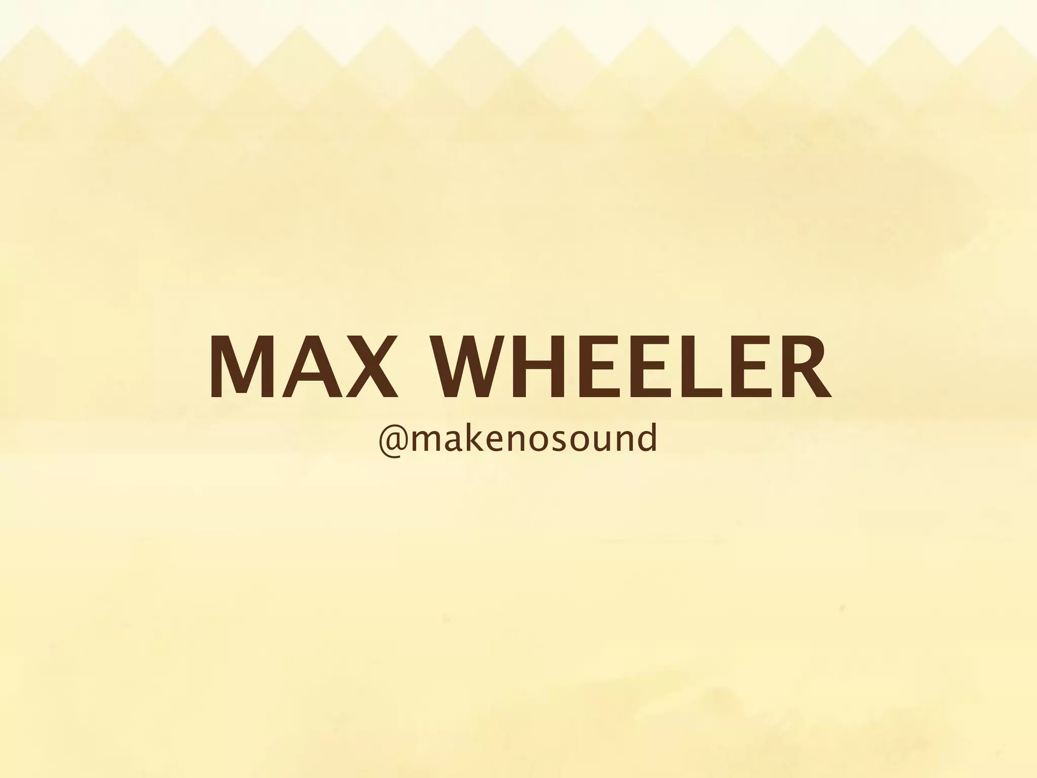 MAX WHEELER
   @makenosound
 