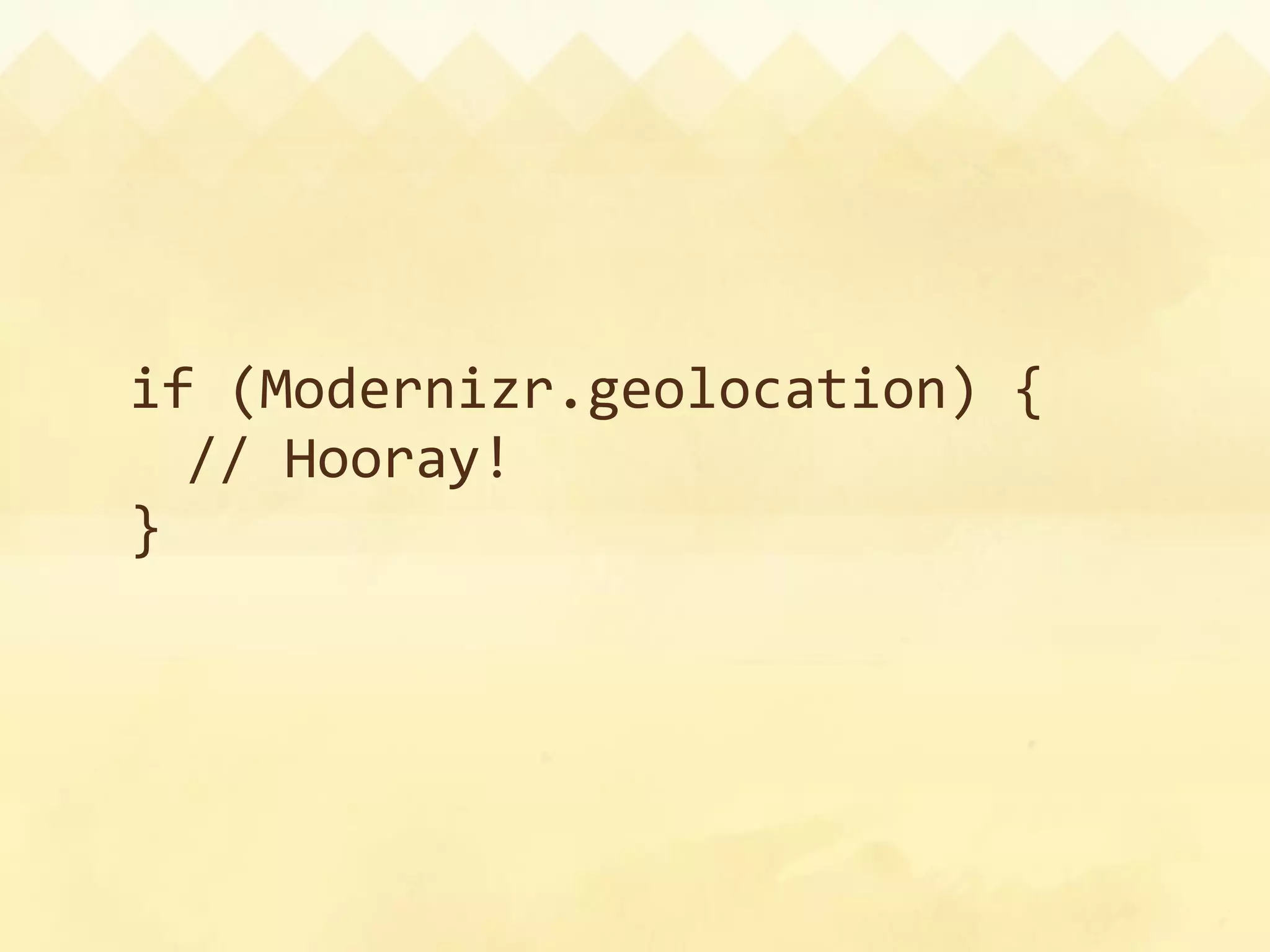 if (Modernizr.geolocation) {
  // Hooray!
}
 