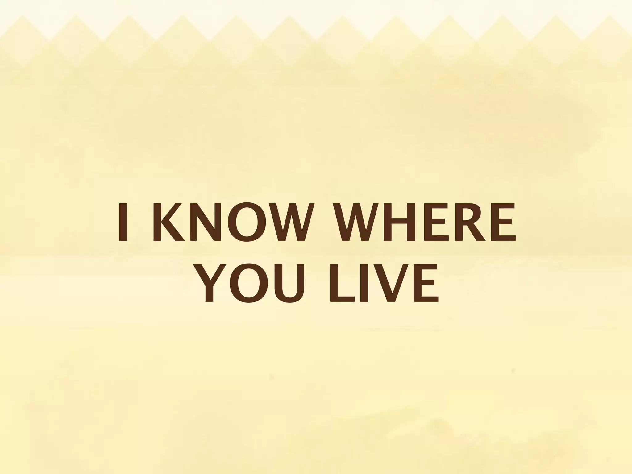 I KNOW WHERE
   YOU LIVE
 