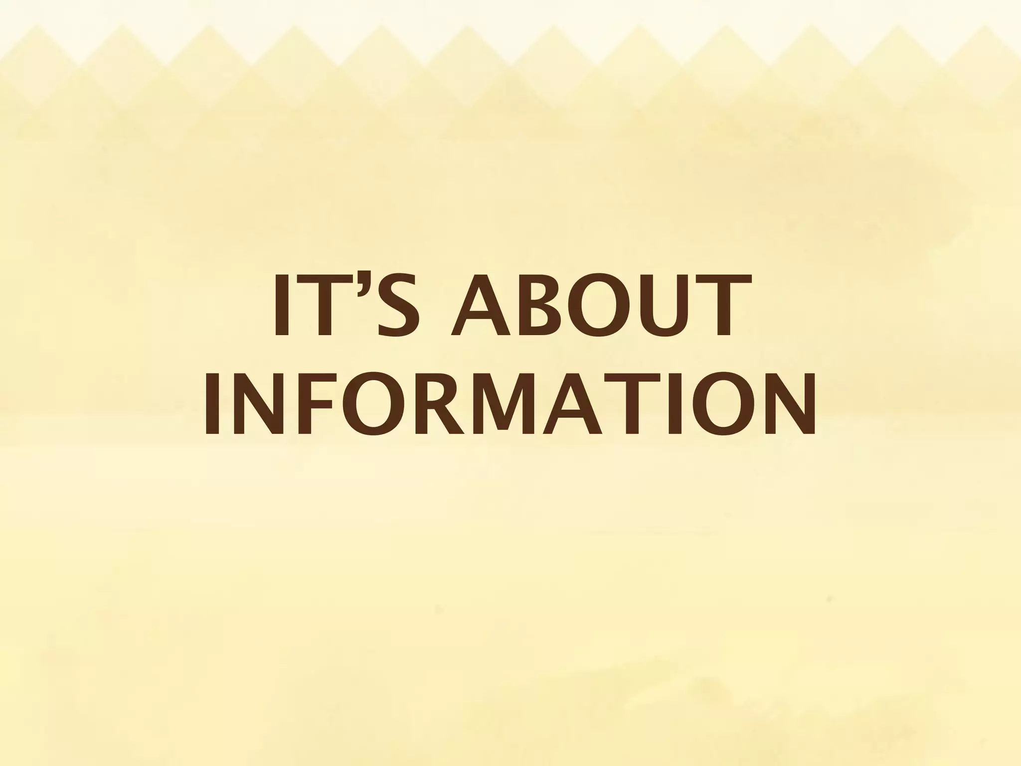IT’S ABOUT
INFORMATION
 